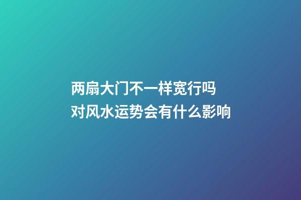 两扇大门不一样宽行吗 对风水运势会有什么影响
